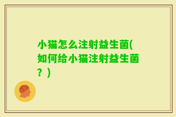 小猫怎么注射益生菌(如何给小猫注射益生菌？)