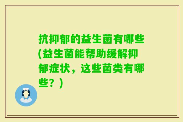 抗的益生菌有哪些(益生菌能帮助缓解症状，这些菌类有哪些？)