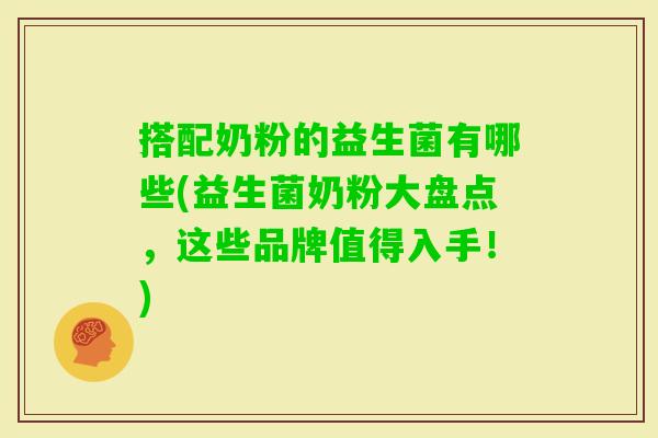 搭配奶粉的益生菌有哪些(益生菌奶粉大盘点，这些品牌值得入手！)