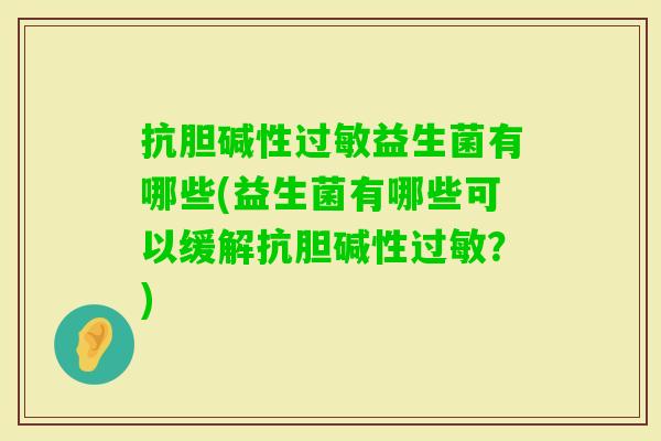 抗胆碱性益生菌有哪些(益生菌有哪些可以缓解抗胆碱性？)