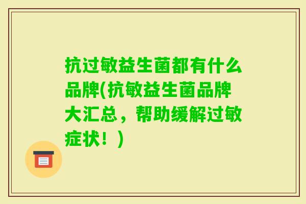 抗益生菌都有什么品牌(抗敏益生菌品牌大汇总,帮助缓解症状!) 抗益生菌都有什么品牌(抗敏益生菌品牌大汇总,帮助缓解症状!)