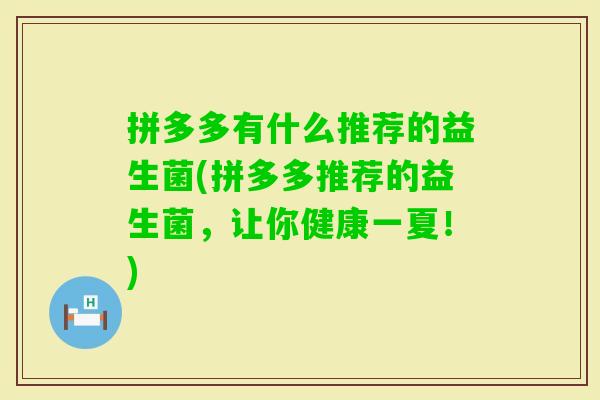拼多多有什么推荐的益生菌(拼多多推荐的益生菌，让你健康一夏！)