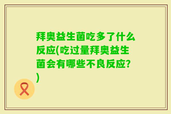 拜奥益生菌吃多了什么反应(吃过量拜奥益生菌会有哪些不良反应？)
