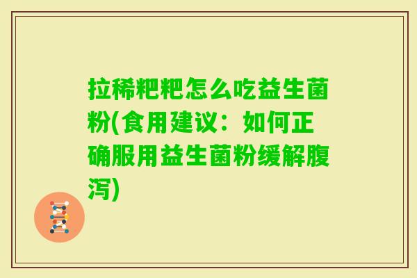 拉稀粑粑怎么吃益生菌粉(食用建议:如何正确服用益生菌粉缓解) 拉稀粑粑怎么吃益生菌粉(食用建议:如何正确服用益生菌粉缓解)