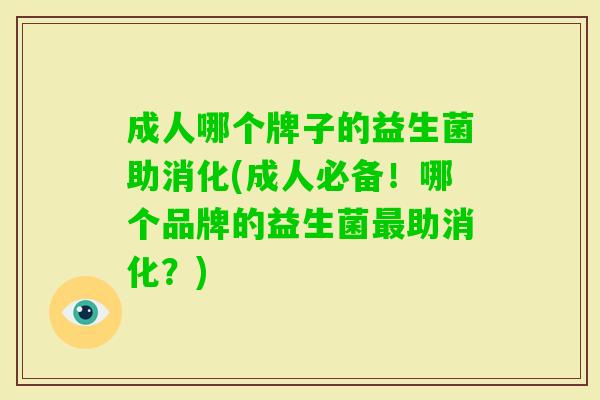 成人哪个牌子的益生菌助消化(成人必备!哪个品牌的益生菌助消化?) 成人哪个牌子的益生菌助消化(成人必备!哪个品牌的益生菌助消化?)