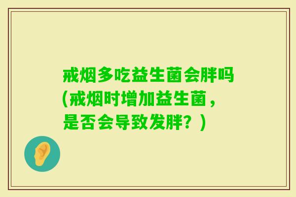 戒烟多吃益生菌会胖吗(戒烟时增加益生菌，是否会导致发胖？)
