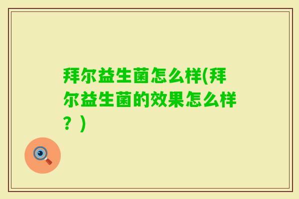 拜尔益生菌怎么样(拜尔益生菌的效果怎么样?) 拜尔益生菌怎么样(拜尔益生菌的效果怎么样?)