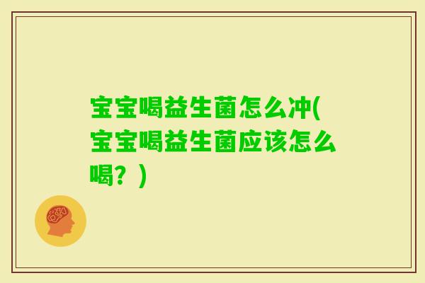 宝宝喝益生菌怎么冲(宝宝喝益生菌应该怎么喝?) 宝宝喝益生菌怎么冲(宝宝喝益生菌应该怎么喝?)