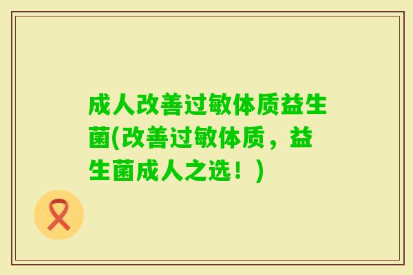 成人改善体质益生菌(改善体质,益生菌成人之选!) 成人改善体质益生菌(改善体质,益生菌成人之选!)