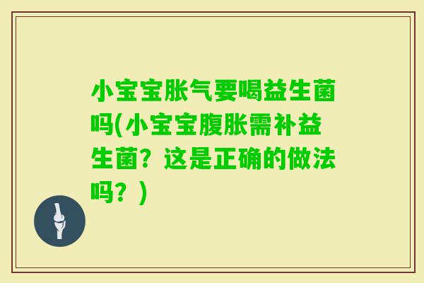 小宝宝要喝益生菌吗(小宝宝需补益生菌?这是正确的做法吗?) 小宝宝要喝益生菌吗(小宝宝需补益生菌?这是正确的做法吗?)
