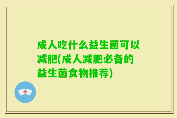 成人吃什么益生菌可以(成人必备的益生菌食物推荐) 成人吃什么益生菌可以(成人必备的益生菌食物推荐)