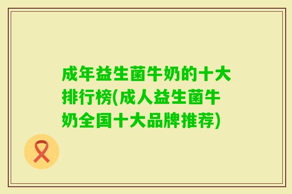 成年益生菌牛奶的十大排行榜(成人益生菌牛奶全国十大品牌推荐)