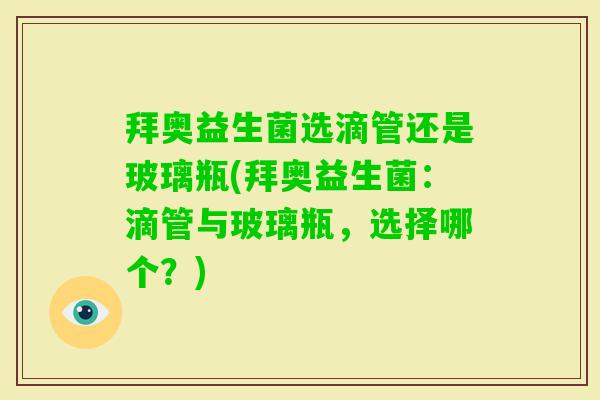 拜奥益生菌选滴管还是玻璃瓶(拜奥益生菌：滴管与玻璃瓶，选择哪个？)