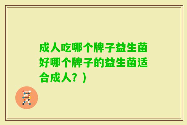 成人吃哪个牌子益生菌好哪个牌子的益生菌适合成人?) 成人吃哪个牌子益生菌好哪个牌子的益生菌适合成人?)