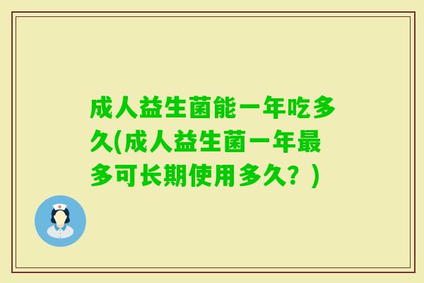成人益生菌能一年吃多久(成人益生菌一年多可长期使用多久?) 成人益生菌能一年吃多久(成人益生菌一年多可长期使用多久?)