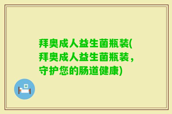 拜奥成人益生菌瓶装(拜奥成人益生菌瓶装，守护您的肠道健康)
