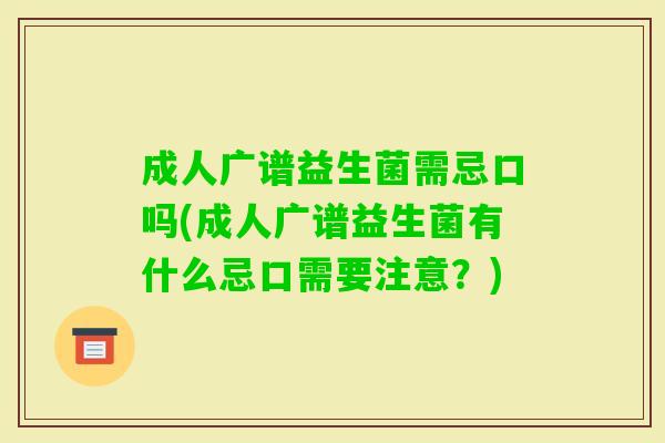 成人广谱益生菌需忌口吗(成人广谱益生菌有什么忌口需要注意？)