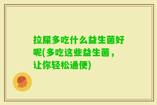 拉屎多吃什么益生菌好呢(多吃这些益生菌,让你轻松通便) 拉屎多吃什么益生菌好呢(多吃这些益生菌,让你轻松通便)