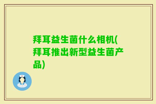 拜耳益生菌什么相机(拜耳推出新型益生菌产品) 拜耳益生菌什么相机(拜耳推出新型益生菌产品)