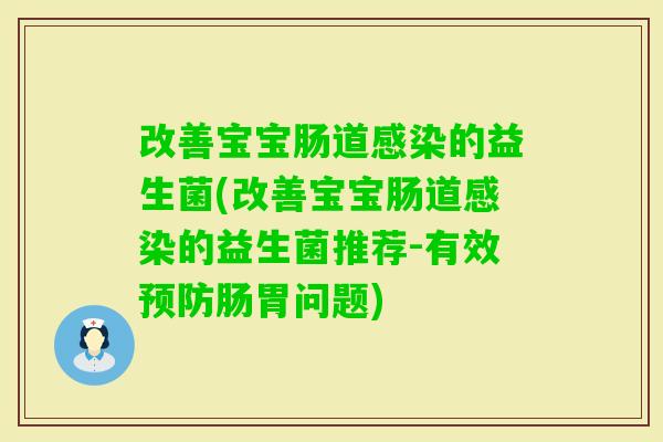 改善宝宝肠道的益生菌(改善宝宝肠道的益生菌推荐-有效肠胃问题) 改善宝宝肠道的益生菌(改善宝宝肠道的益生菌推荐-有效肠胃问题)