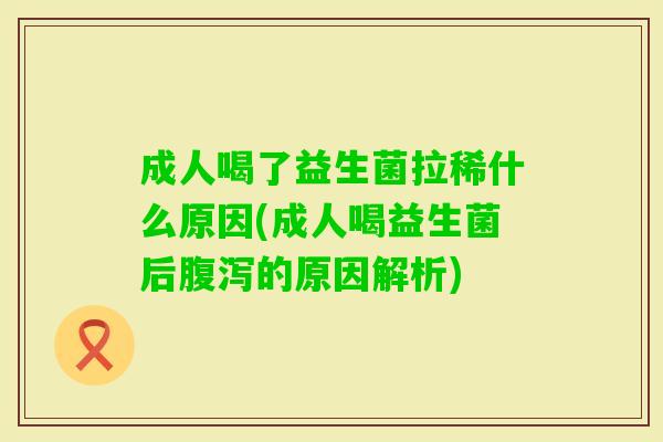 成人喝了益生菌拉稀什么原因(成人喝益生菌后的原因解析) 成人喝了益生菌拉稀什么原因(成人喝益生菌后的原因解析)