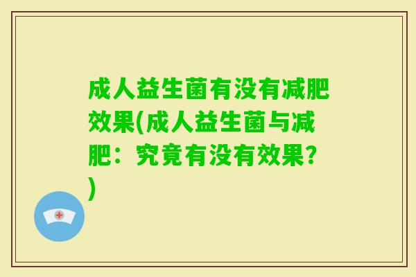 成人益生菌有没有效果(成人益生菌与:究竟有没有效果?) 成人益生菌有没有效果(成人益生菌与:究竟有没有效果?)