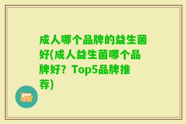 成人哪个品牌的益生菌好(成人益生菌哪个品牌好?Top5品牌推荐) 成人哪个品牌的益生菌好(成人益生菌哪个品牌好?Top5品牌推荐)