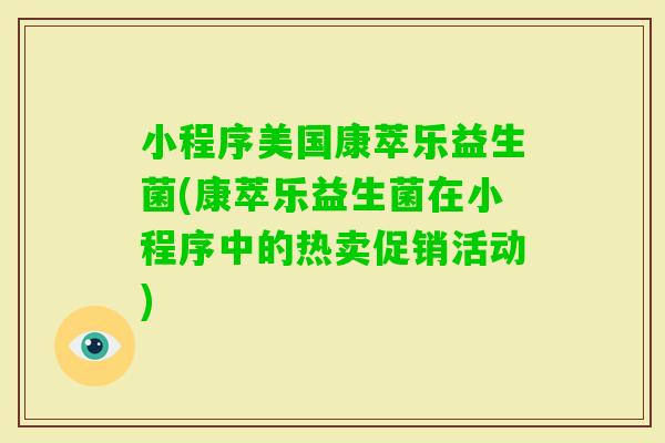 小程序美国康萃乐益生菌(康萃乐益生菌在小程序中的热卖促销活动)