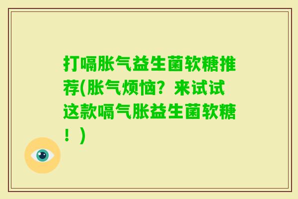 打嗝益生菌软糖推荐(烦恼?来试试这款嗝气胀益生菌软糖!) 打嗝益生菌软糖推荐(烦恼?来试试这款嗝气胀益生菌软糖!)