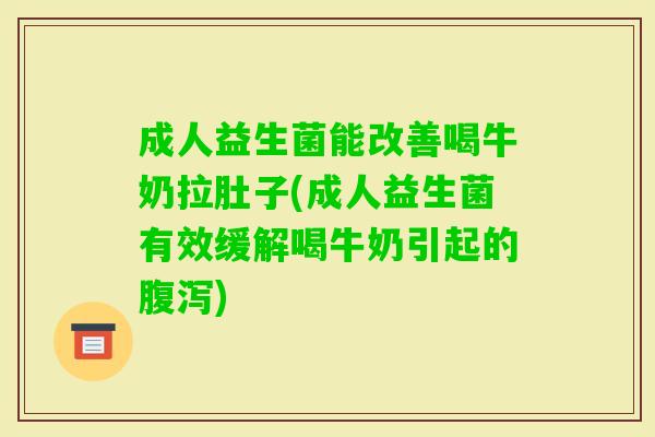 成人益生菌能改善喝牛奶拉肚子(成人益生菌有效缓解喝牛奶引起的) 成人益生菌能改善喝牛奶拉肚子(成人益生菌有效缓解喝牛奶引起的)