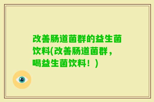 改善肠道菌群的益生菌饮料(改善肠道菌群,喝益生菌饮料!) 改善肠道菌群的益生菌饮料(改善肠道菌群,喝益生菌饮料!)