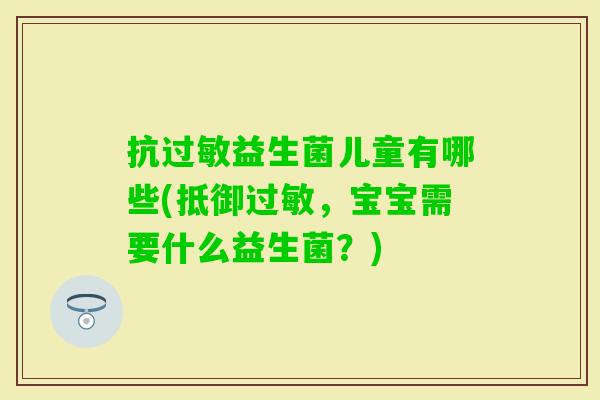 抗益生菌儿童有哪些(抵御,宝宝需要什么益生菌?) 抗益生菌儿童有哪些(抵御,宝宝需要什么益生菌?)
