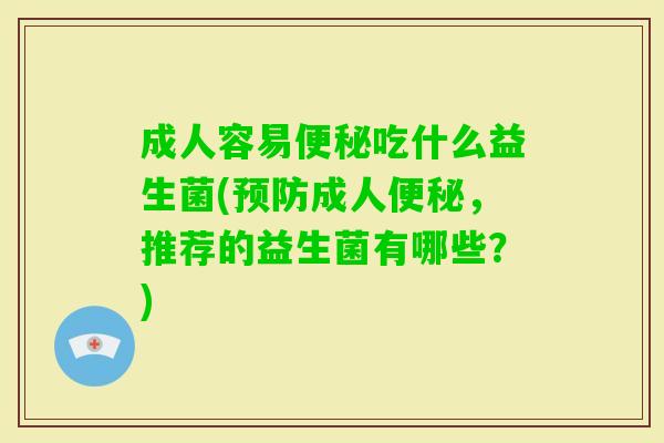 成人容易吃什么益生菌(成人,推荐的益生菌有哪些?) 成人容易吃什么益生菌(成人,推荐的益生菌有哪些?)