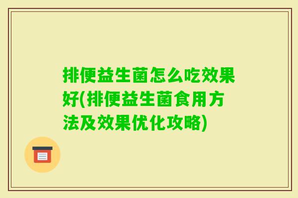 排便益生菌怎么吃效果好(排便益生菌食用方法及效果优化攻略) 排便益生菌怎么吃效果好(排便益生菌食用方法及效果优化攻略)