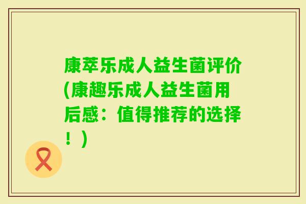 康萃乐成人益生菌评价(康趣乐成人益生菌用后感:值得推荐的选择!) 康萃乐成人益生菌评价(康趣乐成人益生菌用后感:值得推荐的选择!)
