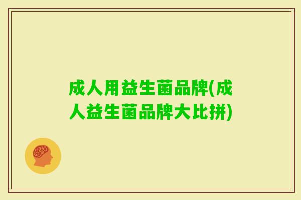 成人用益生菌品牌(成人益生菌品牌大比拼) 成人用益生菌品牌(成人益生菌品牌大比拼)