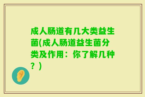 成人肠道有几大类益生菌(成人肠道益生菌分类及作用:你了解几种?) 成人肠道有几大类益生菌(成人肠道益生菌分类及作用:你了解几种?)