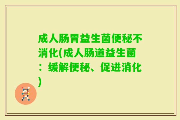 成人肠胃益生菌不消化(成人肠道益生菌：缓解、促进消化)