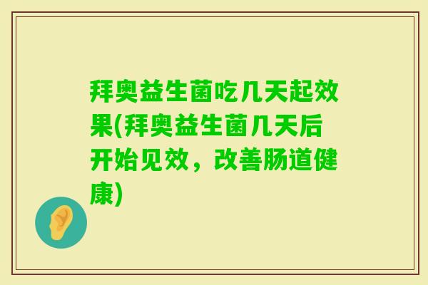 拜奥益生菌吃几天起效果(拜奥益生菌几天后开始见效,改善肠道健康) 拜奥益生菌吃几天起效果(拜奥益生菌几天后开始见效,改善肠道健康)