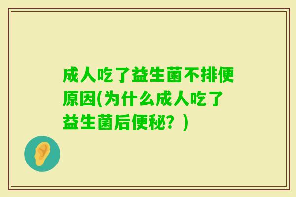 成人吃了益生菌不排便原因(为什么成人吃了益生菌后？)