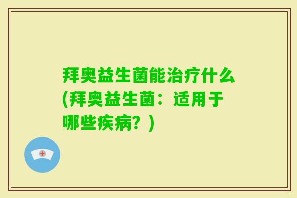 拜奥益生菌能什么(拜奥益生菌:适用于哪些?) 拜奥益生菌能什么(拜奥益生菌:适用于哪些?)