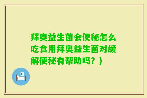 拜奥益生菌会怎么吃食用拜奥益生菌对缓解有帮助吗？)