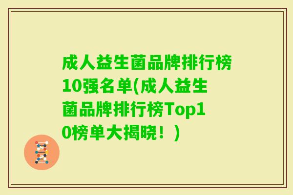 成人益生菌品牌排行榜10强名单(成人益生菌品牌排行榜Top10榜单大揭晓!) 成人益生菌品牌排行榜10强名单(成人益生菌品牌排行榜Top10榜单大揭晓!)