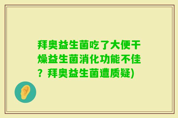拜奥益生菌吃了大便干燥益生菌消化功能不佳?拜奥益生菌遭质疑) 拜奥益生菌吃了大便干燥益生菌消化功能不佳?拜奥益生菌遭质疑)