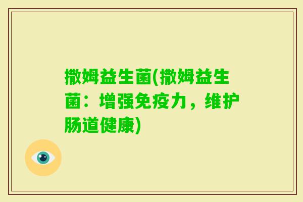 撒姆益生菌(撒姆益生菌:增强力,维护肠道健康) 撒姆益生菌(撒姆益生菌:增强力,维护肠道健康)