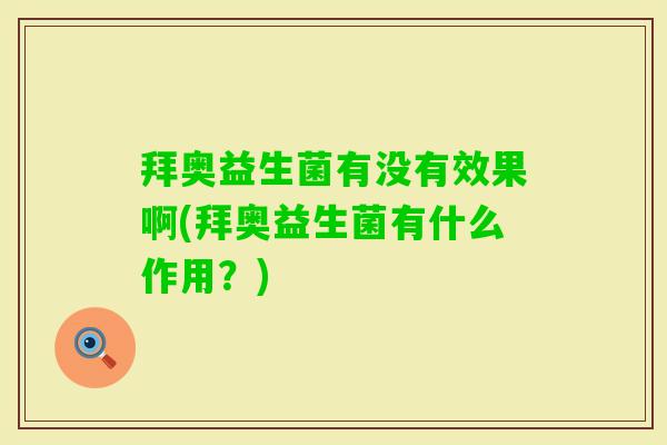 拜奥益生菌有没有效果啊(拜奥益生菌有什么作用?) 拜奥益生菌有没有效果啊(拜奥益生菌有什么作用?)