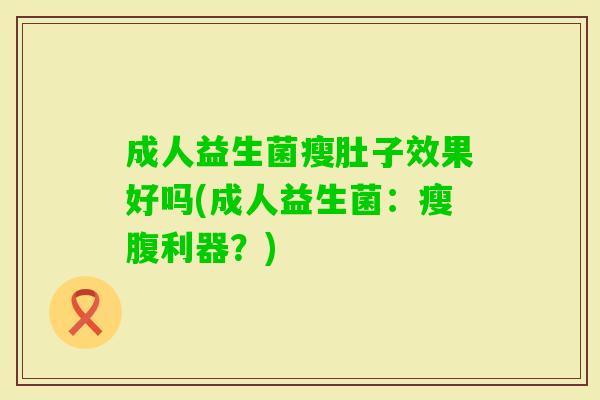 成人益生菌瘦肚子效果好吗(成人益生菌：瘦腹利器？)