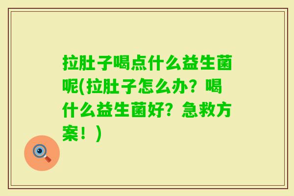 拉肚子喝点什么益生菌呢(拉肚子怎么办?喝什么益生菌好?急救方案!) 拉肚子喝点什么益生菌呢(拉肚子怎么办?喝什么益生菌好?急救方案!)