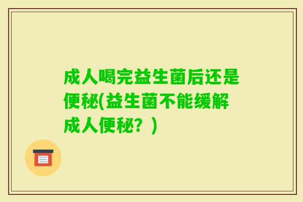 成人喝完益生菌后还是(益生菌不能缓解成人？)