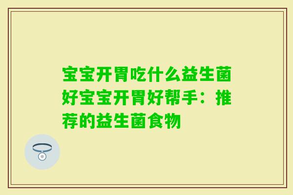 宝宝开胃吃什么益生菌好宝宝开胃好帮手:推荐的益生菌食物 宝宝开胃吃什么益生菌好宝宝开胃好帮手:推荐的益生菌食物